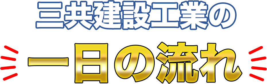 株式会社三共建設工業の一日の流れ